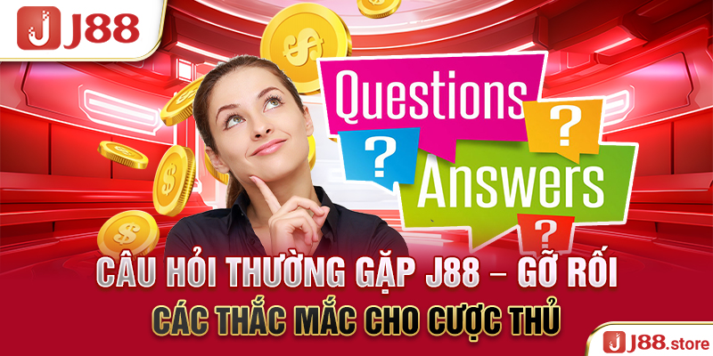 Câu Hỏi Thường Gặp J88 - Gỡ Rối Các Thắc Mắc Cho Cược Thủ