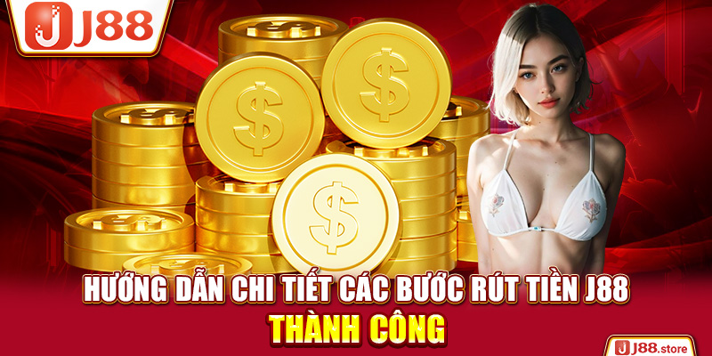 3 Bước Rút Tiền J88 Về Tài Khoản An Toàn Và Nhanh Chóng Nhất