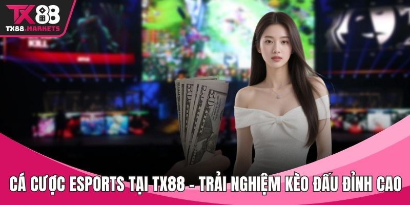 Cá Cược Esports Tại TX88 – Trải Nghiệm Kèo Đấu Đỉnh Cao