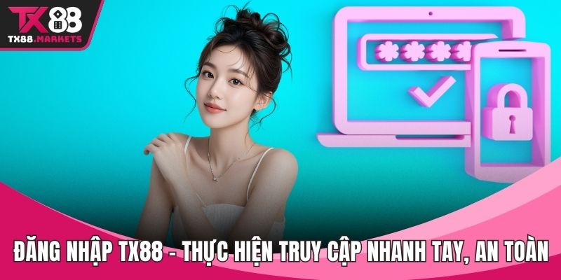 Đăng nhập TX88 – Thực Hiện Truy Cập Nhanh Tay, An Toàn