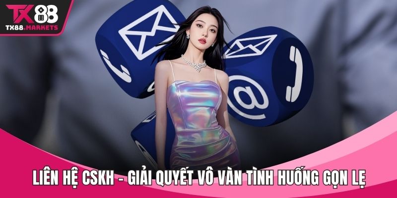 Liên hệ CSKH – Giải Quyết Vô Vàn Tình Huống Gọn Lẹ